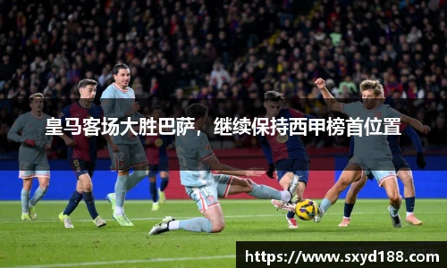 皇马客场大胜巴萨，继续保持西甲榜首位置