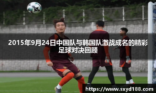2015年9月24日中国队与韩国队激战成名的精彩足球对决回顾