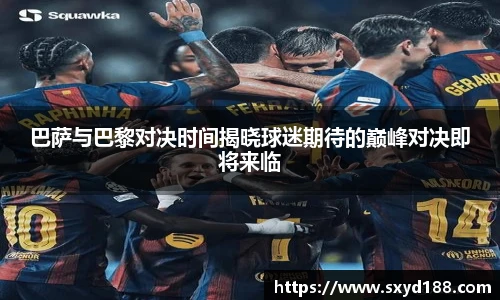 巴萨与巴黎对决时间揭晓球迷期待的巅峰对决即将来临