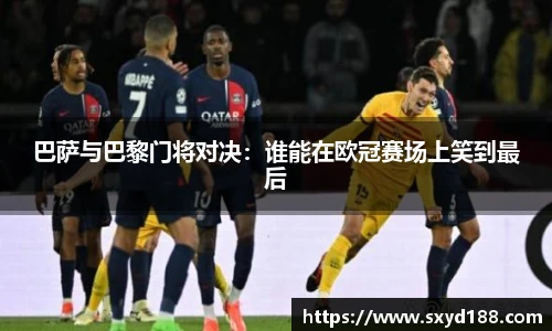 巴萨与巴黎门将对决：谁能在欧冠赛场上笑到最后