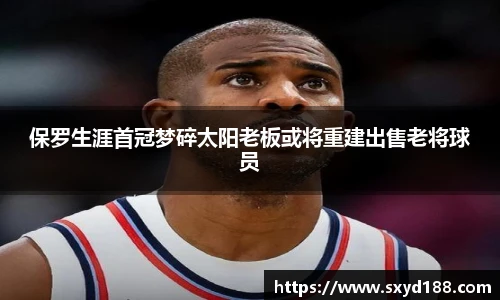 保罗生涯首冠梦碎太阳老板或将重建出售老将球员