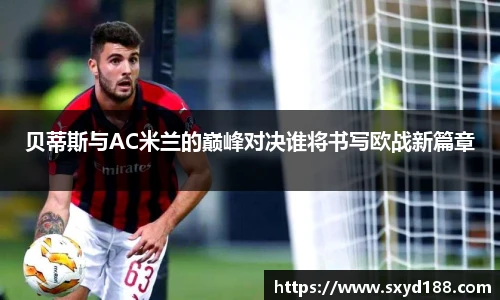 贝蒂斯与AC米兰的巅峰对决谁将书写欧战新篇章